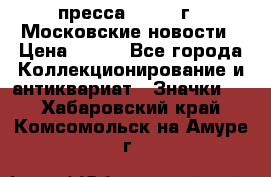 1.2) пресса : 1988 г - Московские новости › Цена ­ 490 - Все города Коллекционирование и антиквариат » Значки   . Хабаровский край,Комсомольск-на-Амуре г.